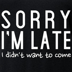 Sorry I'm Late, I Didn't Want To Come Tapered V-Neck Tee Shirt